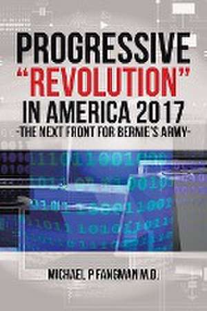 Progressive Revolution in America 2017 ! -The Next Front for Bernie's Army de Michael P. Fangman M. D.