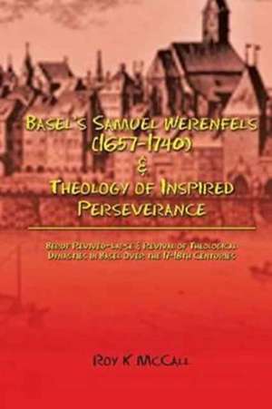 Basel's Samuel Werenfels (1657-1740) & Theology of Inspired Perseverance de Roy K. McCall