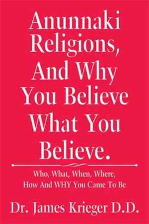 Anunnaki Religions, and Why You Believe What You Believe. de Krieger D. D., Dr James