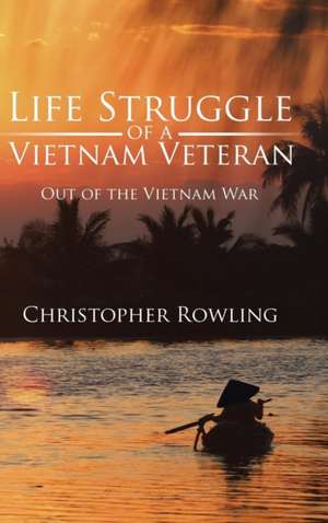 Life Struggle of a Vietnam Veteran: Out of the Vietnam War de Christopher Rowling