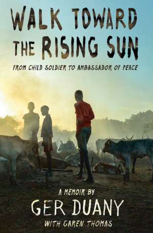 Walk Toward the Rising Sun: From Child Soldier to Ambassador of Peace de Ger Duany