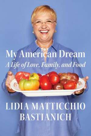 My American Dream: A Life of Love, Family, and Food de Lidia Matticchio Bastianich