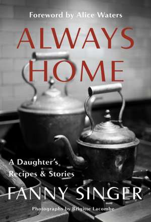 Always Home: A Daughter's Recipes & Stories: Foreword by Alice Waters de Fanny Singer