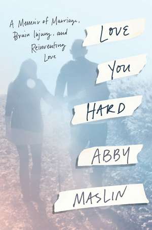 Love You Hard: A Memoir of Marriage, Brain Injury, and Reinventing Love de Abby Maslin