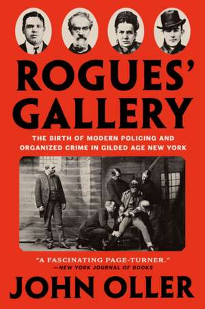 Rogues' Gallery: The Birth of Modern Policing and Organized Crime in Gilded Age New York de John Oller