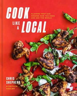 Cook Like a Local: Flavors That Can Change How You Cook and See the World: A Cookbook de Chris Shepherd