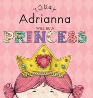 Today Adrianna Will Be a Princess de Paula Croyle