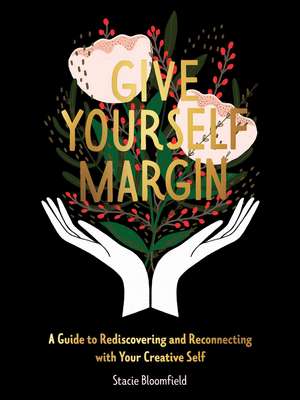 Give Yourself Margin: A Guide to Rediscovering and Reconnecting with Your Creative Self de Stacie Bloomfield