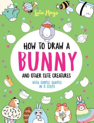 How to Draw a Bunny and Other Cute Creatures with Simple Shapes in 5 Steps de Lulu Mayo