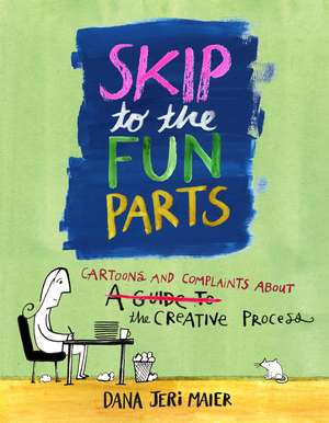 Skip to the Fun Parts: Cartoons and Complaints About the Creative Process de Dana Jeri Maier