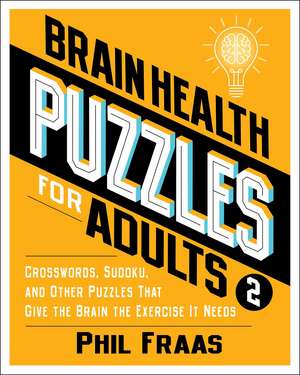 Brain Health Puzzles for Adults 2: Crosswords, Sudoku, and Other Puzzles That Give the Brain the Exercise It Needs de Phil Fraas