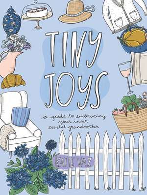 Tiny Joys: A Guide to Embracing Your Inner Coastal Grandmother de Katie Vaz