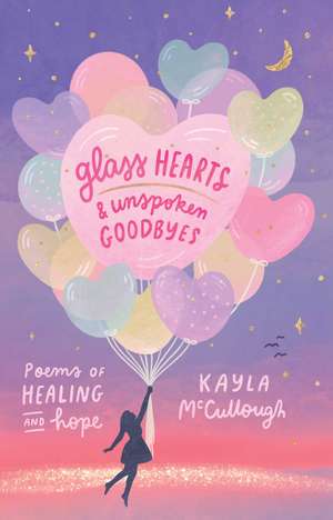 Glass Hearts & Unspoken Goodbyes: Poems of Healing and Hope de Kayla McCullough