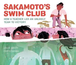 Sakamoto's Swim Club: How a Teacher Led an Unlikely Team to Victory de Julie Abery