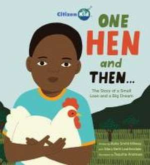 One Hen and Then: The Story of a Small Loan and a Big Dream de Katie Smith Milway