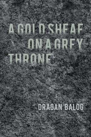 A Gold Sheaf on a Grey Throne de Dragan Balog