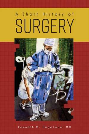 A Short History of Surgery de Kenneth M. Begelman