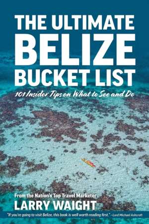 The Ultimate Belize Bucket List de Larry Waight