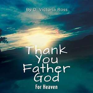 Thank You Father God For Heaven de D. Victoria Ross