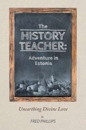 The History Teacher: Adventure in Estonia: Unearthing Divine Love de Fred Phillips