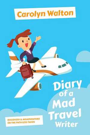 Diary of a Mad Travel Writer de Carolyn Walton