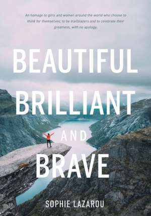 Beautiful Brilliant and Brave: An homage to girls and women around the world who choose to think for themselves; to be trailblazers and to celebrate de Sophie Lazarou