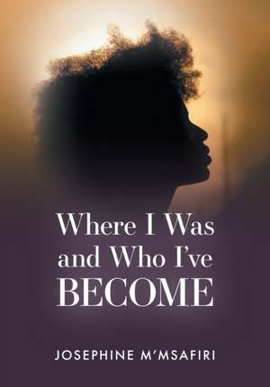 Where I Was and Who I've Become de Josephine M'Msafiri