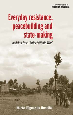 Everyday Resistance, Peacebuilding and State-Making de Marta Iniguez de Heredia