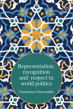 Representation, Recognition and Respect in World Politics de Constance Duncombe