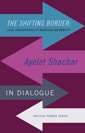 Shifting Border: Legal Cartographies of Migration and Mobility de Ayelet Shachar