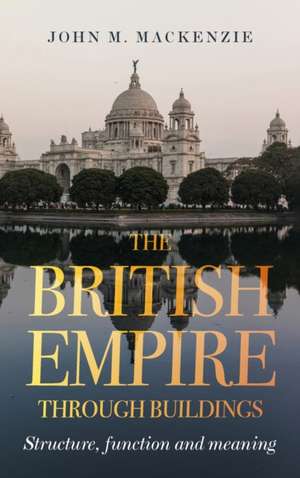 The British Empire Through Buildings: History, Function and Meaning de John M. MacKenzie