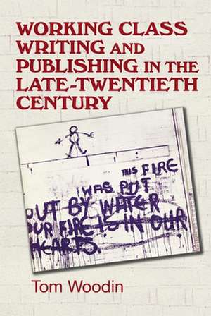 Working-Class Writing and Publishing in the Late Twentieth Century de Tom Woodin