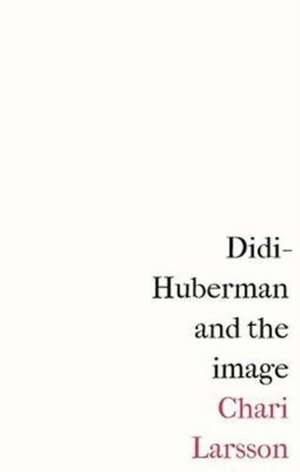 Didi-Huberman and the Image de Chari Larsson