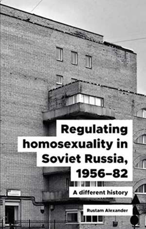 Regulating Homosexuality in Soviet Russia, 1956-91 de Rustam Alexander