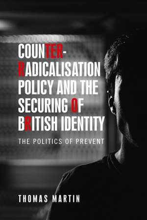 Counter-Radicalisation Policy and the Securing of British Identity de Thomas Martin