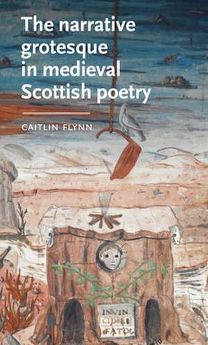 Narrative Grotesque in Medieval Scottish Poetry de Caitlin (Independent) Flynn