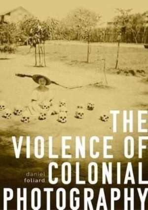 The Violence of Colonial Photography de Daniel Foliard