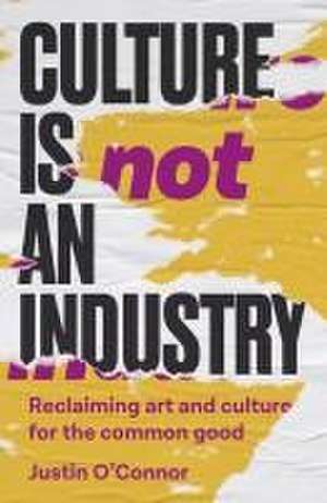 Culture Is Not an Industry de Justin O'Connor