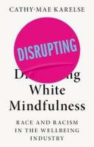 Disrupting White Mindfulness de Cathy-Mae Karelse