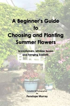 A Beginner's Guide to Choosing and Planting Summer Flowers de Penelope Murray