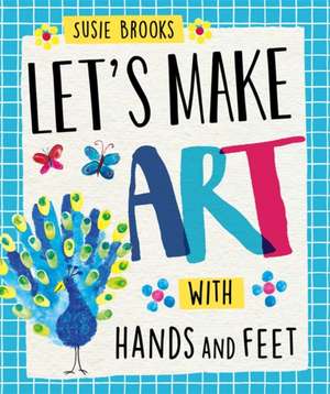 Brooks, S: Let's Make Art: With Hands and Feet de Susie Brooks