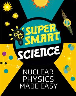 Super Smart Science: Nuclear Physics Made Easy de Matthew Bluteau