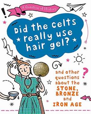 A Question of History: Did the Celts use hair gel? And other questions about the Stone, Bronze and Iron Ages de Tim Cooke