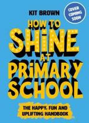 How to Shine at Primary School de Kit Brown