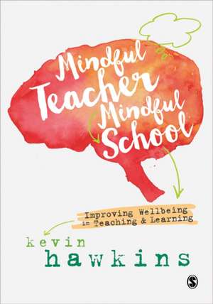 Mindful Teacher, Mindful School: Improving Wellbeing in Teaching and Learning de Kevin Hawkins