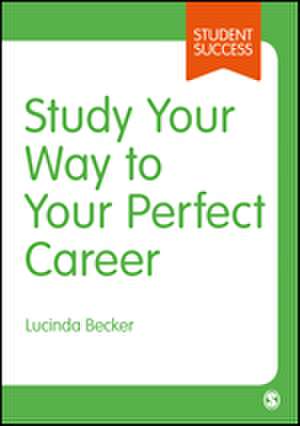 Study Your Way to Your Perfect Career: How to Become a Successful Student, Fast, and Then Make it Count de Lucinda Becker