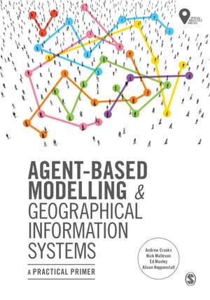 Agent-Based Modelling and Geographical Information Systems: A Practical Primer de Andrew Crooks