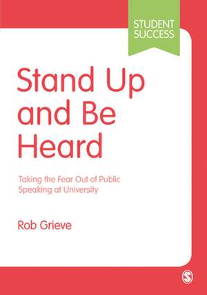 Stand Up and Be Heard: Taking the Fear Out of Public Speaking at University de Rob Grieve