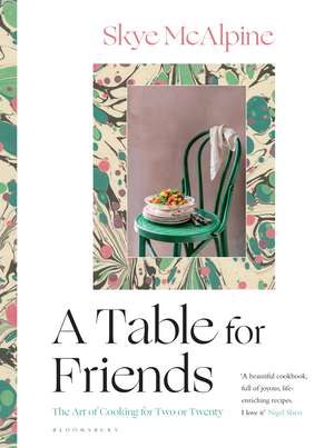 A Table for Friends: The Art of Cooking for Two or Twenty de Skye McAlpine