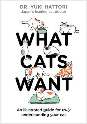 What Cats Want: An Illustrated Guide for Truly Understanding Your Cat de Yuki Hattori